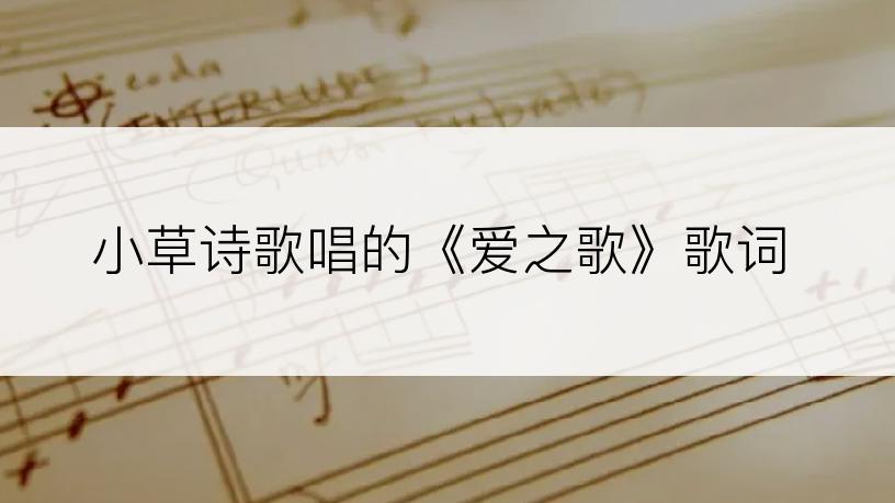 小草诗歌唱的《爱之歌》歌词