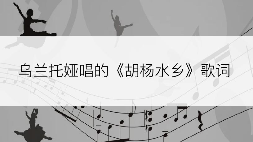 乌兰托娅唱的《胡杨水乡》歌词