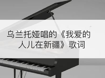乌兰托娅唱的《我爱的人儿在新疆》歌词