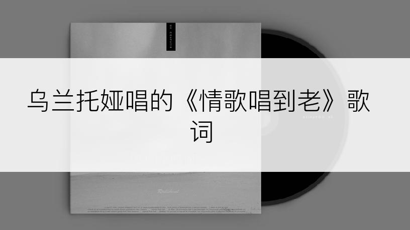 乌兰托娅唱的《情歌唱到老》歌词