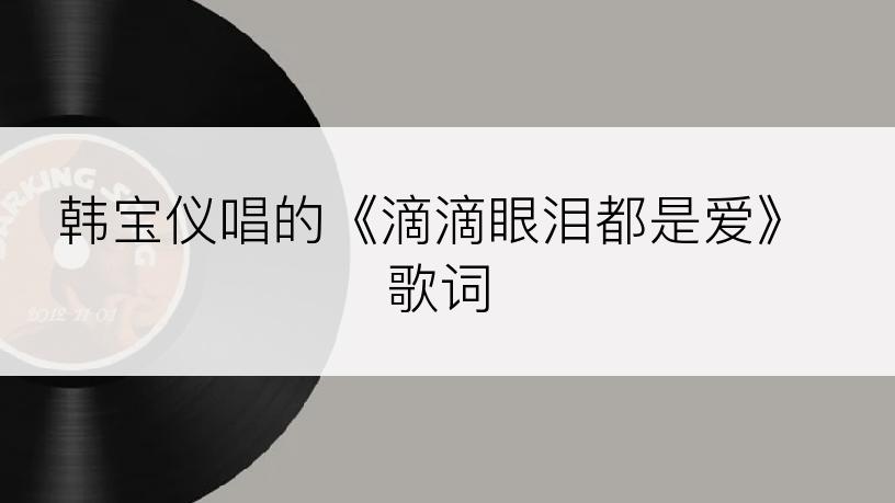 韩宝仪唱的《滴滴眼泪都是爱》歌词