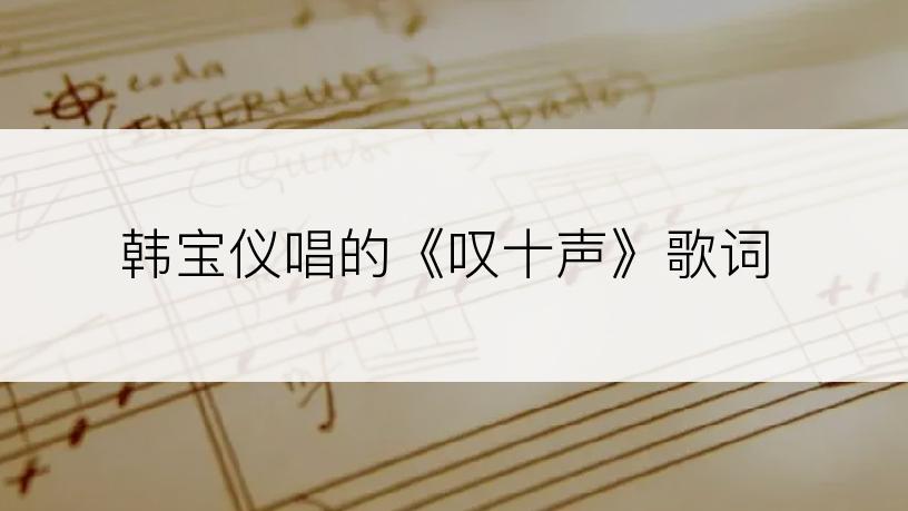 韩宝仪唱的《叹十声》歌词
