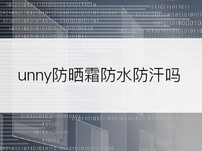 unny防晒霜防水防汗吗