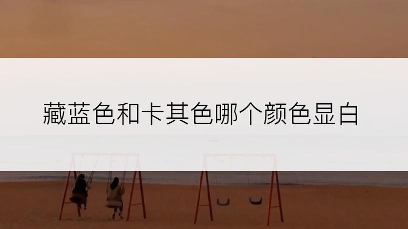 藏蓝色和卡其色哪个颜色显白