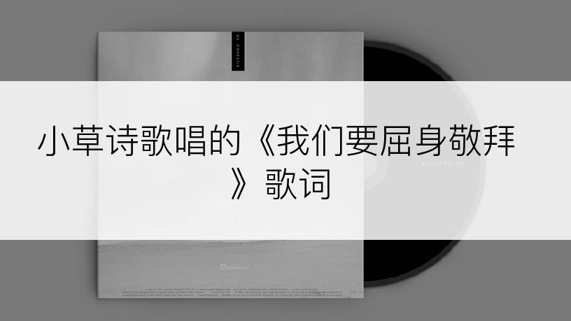 小草诗歌唱的《我们要屈身敬拜》歌词