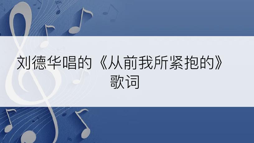 刘德华唱的《从前我所紧抱的》歌词