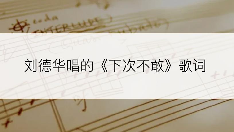 刘德华唱的《下次不敢》歌词