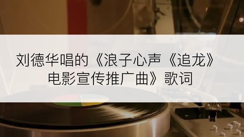 刘德华唱的《浪子心声《追龙》电影宣传推广曲》歌词