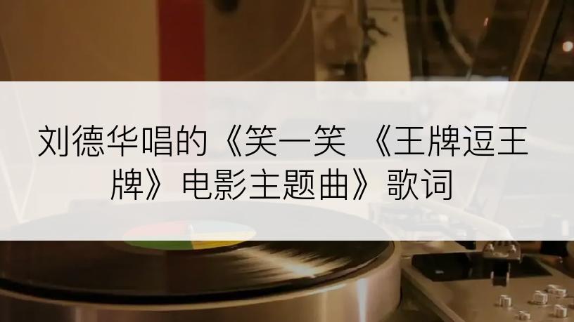 刘德华唱的《笑一笑 《王牌逗王牌》电影主题曲》歌词