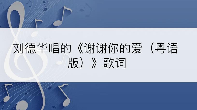 刘德华唱的《谢谢你的爱（粤语版）》歌词