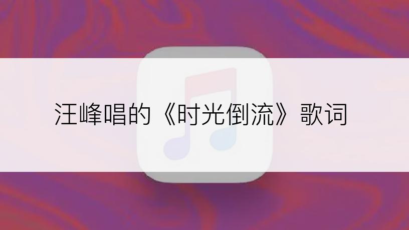 汪峰唱的《时光倒流》歌词