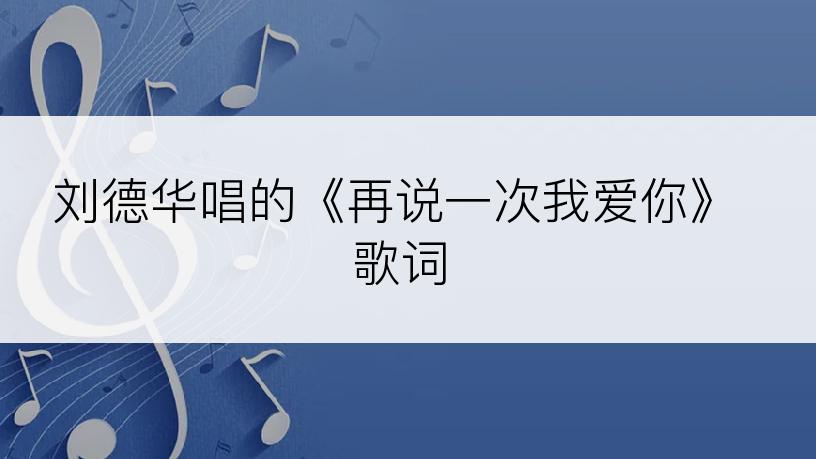 刘德华唱的《再说一次我爱你》歌词