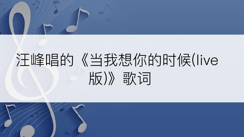 汪峰唱的《当我想你的时候(live版)》歌词
