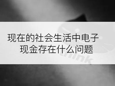 现在的社会生活中电子现金存在什么问题