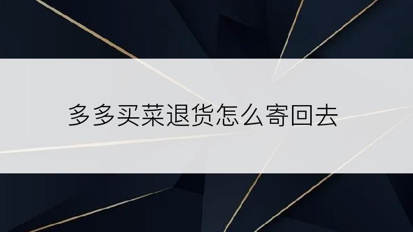 多多买菜退货怎么寄回去
