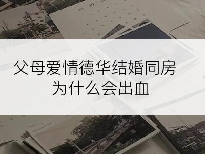 父母爱情德华结婚同房为什么会出血