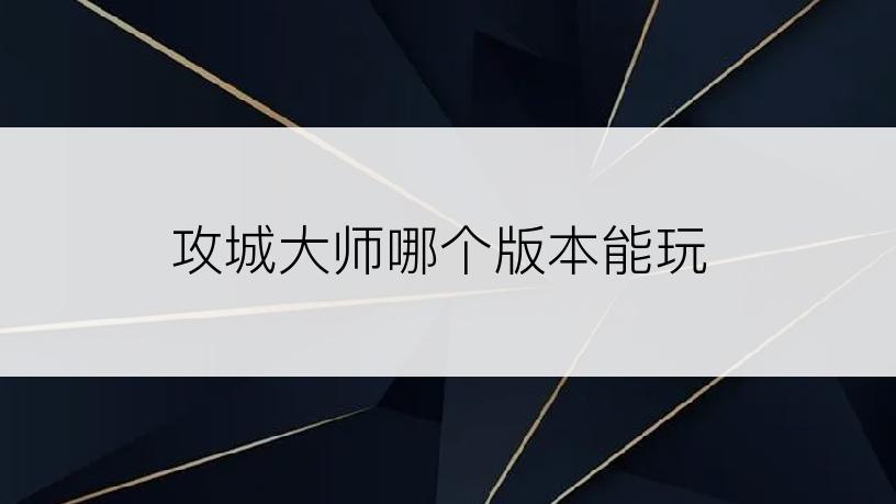 攻城大师哪个版本能玩