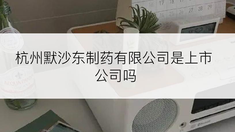 杭州默沙东制药有限公司是上市公司吗
