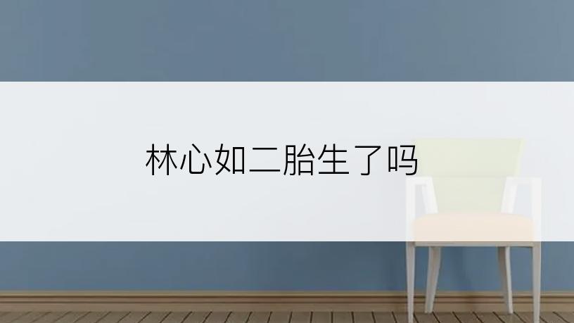 林心如二胎生了吗