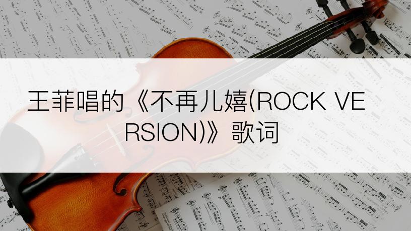 王菲唱的《不再儿嬉(ROCK VERSION)》歌词