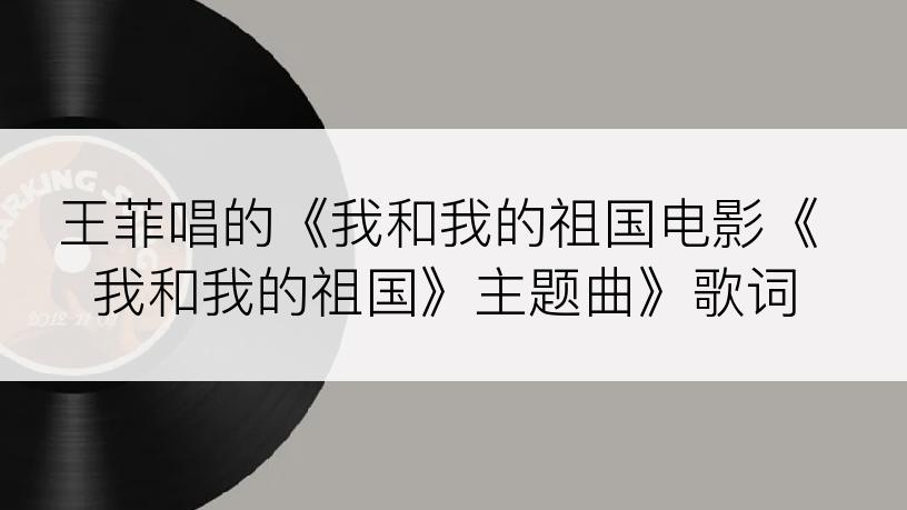 王菲唱的《我和我的祖国电影《我和我的祖国》主题曲》歌词