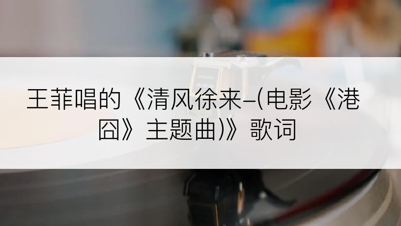 王菲唱的《清风徐来-(电影《港囧》主题曲)》歌词