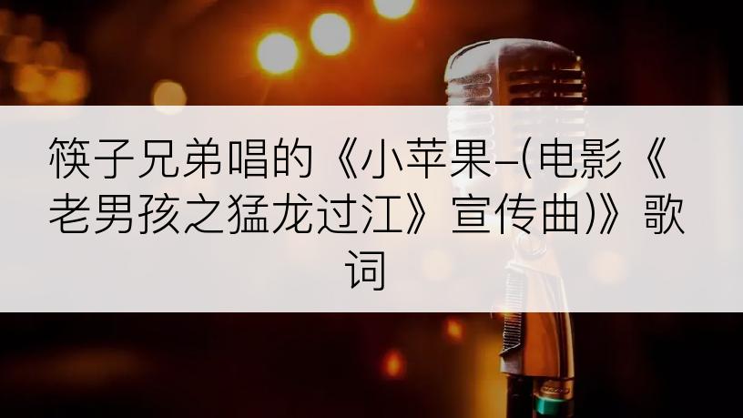 筷子兄弟唱的《小苹果-(电影《老男孩之猛龙过江》宣传曲)》歌词