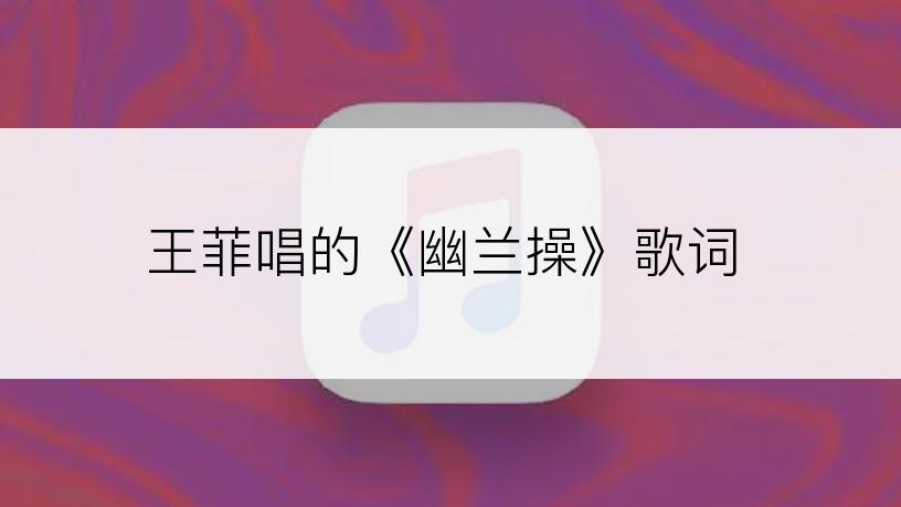 王菲唱的《幽兰操》歌词
