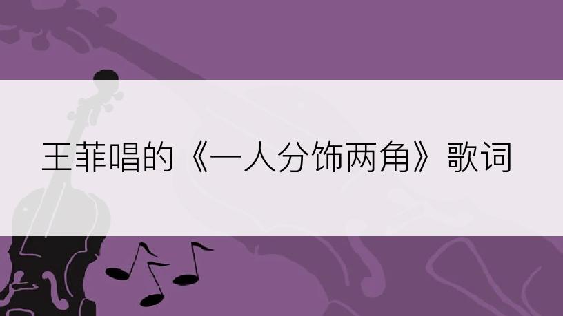 王菲唱的《一人分饰两角》歌词