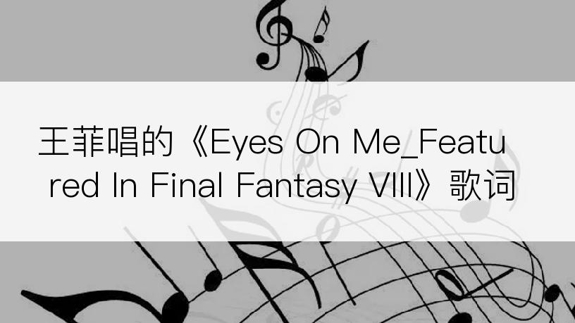 王菲唱的《Eyes On Me_Featured In Final Fantasy VIII》歌词