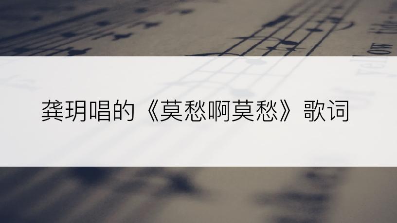 龚玥唱的《莫愁啊莫愁》歌词