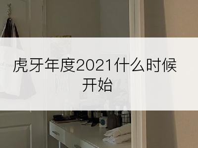 虎牙年度2021什么时候开始