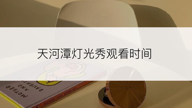 天河潭灯光秀观看时间
