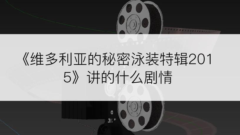 《维多利亚的秘密泳装特辑2015》讲的什么剧情