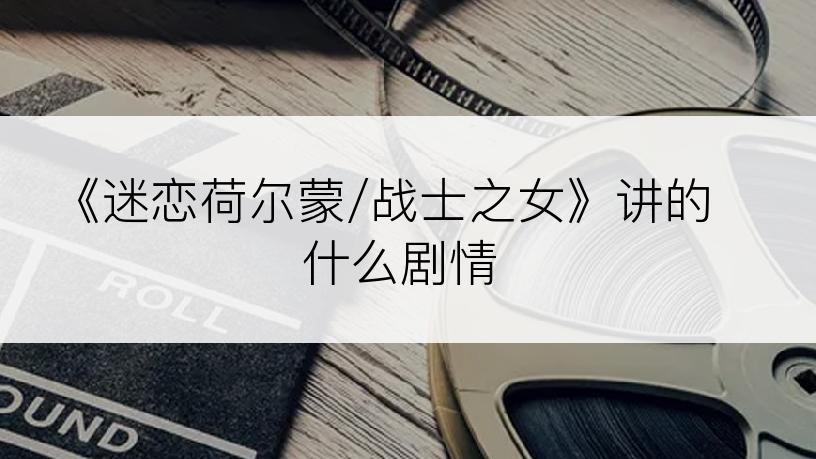 《迷恋荷尔蒙/战士之女》讲的什么剧情