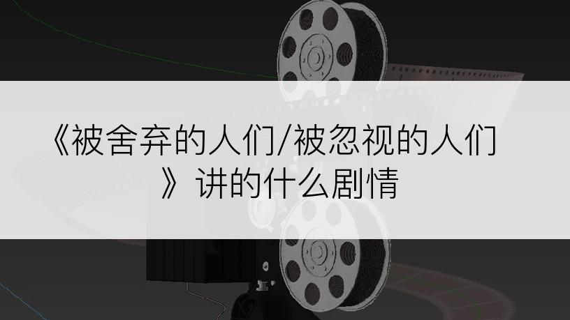 《被舍弃的人们/被忽视的人们》讲的什么剧情