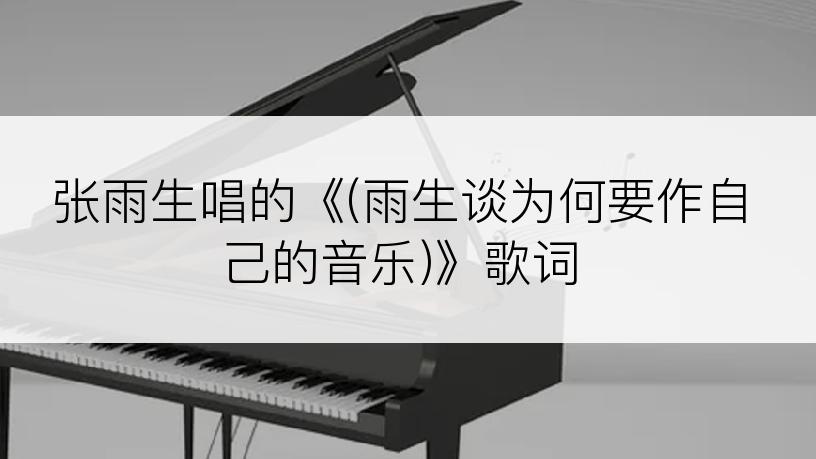 张雨生唱的《(雨生谈为何要作自己的音乐)》歌词