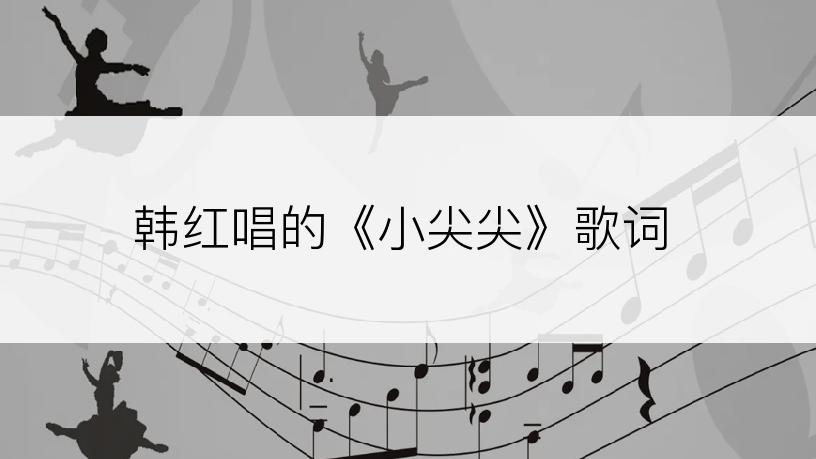 韩红唱的《小尖尖》歌词
