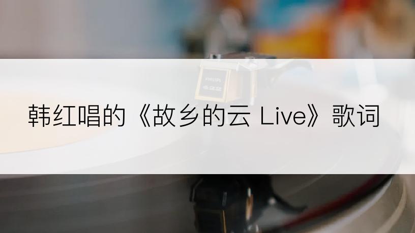 韩红唱的《故乡的云 Live》歌词