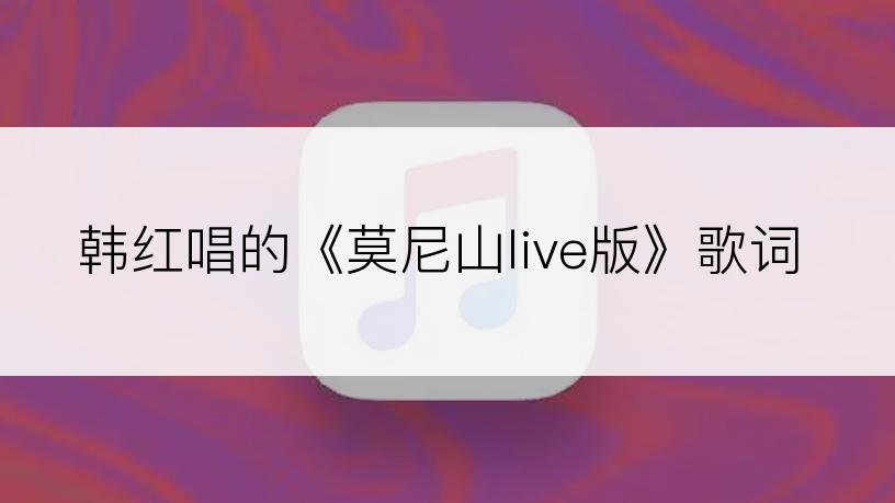 韩红唱的《莫尼山live版》歌词