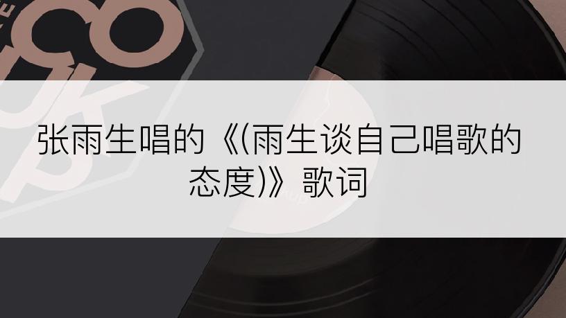 张雨生唱的《(雨生谈自己唱歌的态度)》歌词