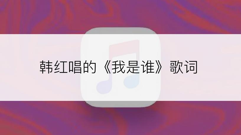 韩红唱的《我是谁》歌词