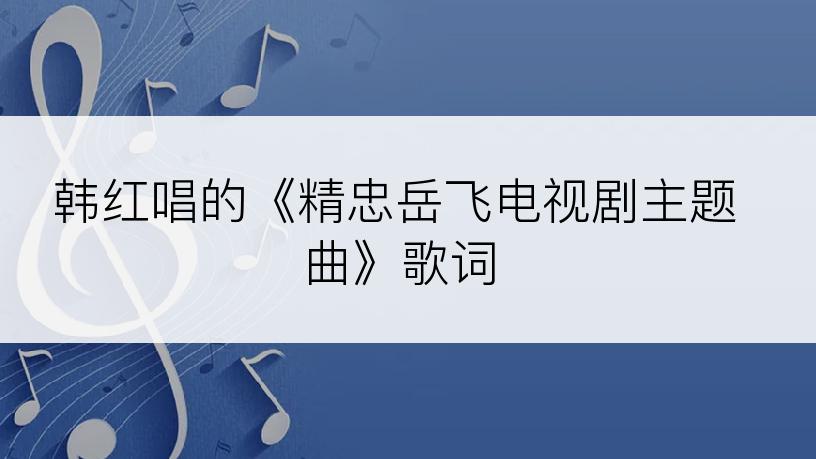 韩红唱的《精忠岳飞电视剧主题曲》歌词