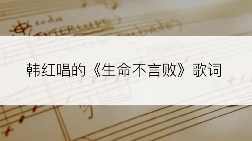 韩红唱的《生命不言败》歌词