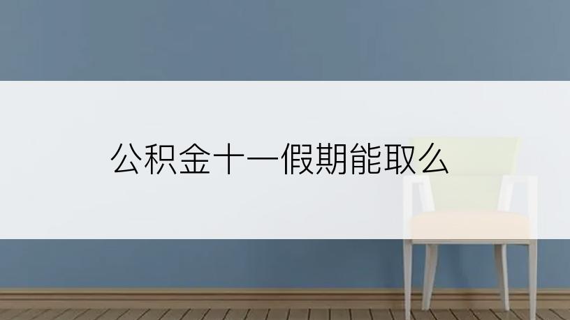 公积金十一假期能取么