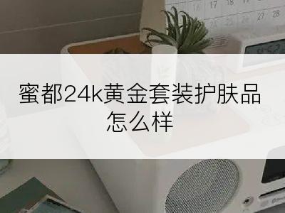 蜜都24k黄金套装护肤品怎么样