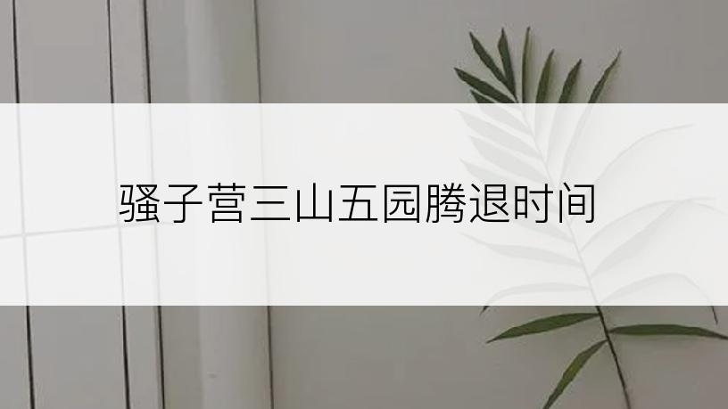 骚子营三山五园腾退时间