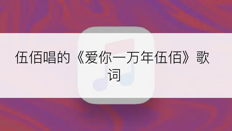 伍佰唱的《爱你一万年伍佰》歌词