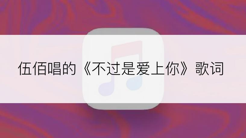 伍佰唱的《不过是爱上你》歌词