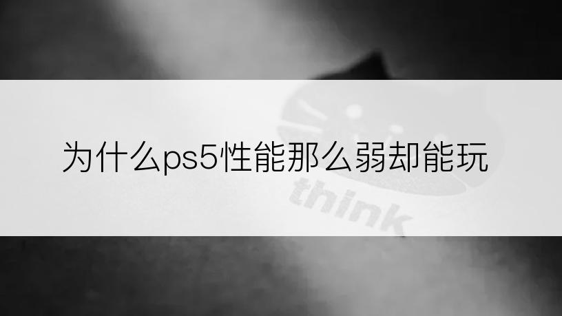 为什么ps5性能那么弱却能玩